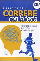 Correre con la testa. Tecniche mentali per correre e vivere meglio